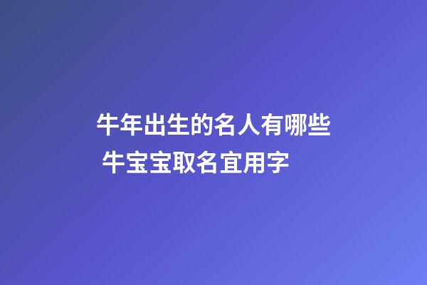 牛年出生的名人有哪些 牛宝宝取名宜用字